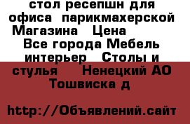 стол-ресепшн для офиса, парикмахерской, Магазина › Цена ­ 14 000 - Все города Мебель, интерьер » Столы и стулья   . Ненецкий АО,Тошвиска д.